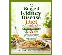 The Stage 4 Kidney Disease Diet Cookbook for Seniors: 120 Easy, Low-Effort Recipes with 5 Ingredients or Less + 60-Day Meal Plan to Manage CKD, Reduce Dialysis Risk & Eat Without Fear
