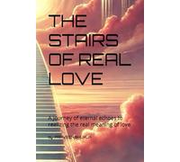 THE STAIRS OF REAL LOVE: A Journey of eternal echoes to realizing the real meaning of love