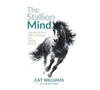 The Stallion Mind: Take the Reins of Self-Leadership and Lasting Success