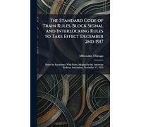 The Standard Code of Train Rules, Block Signal and Interlocking Rules to Take Effect December 2nd 1917: Issued in Accordance With Rules Adopted by the American Railway Association, November 17, 1915