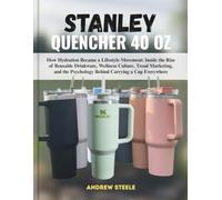 The Stanley Bottle 40 oz Revolution: How Hydration Became a Lifestyle Movement: Inside the Rise of Reusable Drinkware, Wellness Culture, Trend ... Psychology Behind Carrying a Cup Everywhere