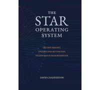The STAR Operating System: Decode Mindset. Understand Motivation. Transform Human Behaviour. (The STAR Framework)