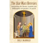 The Star Wars Heresies: Interpreting the Themes, Symbols and Philosophies of Episodes I, II and III