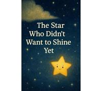 The Star Who Didn’t Want to Shine Yet: A Gentle Story About Growing at Your Own Pace