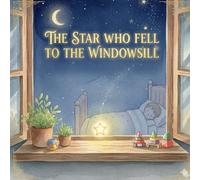 The Star Who Fell to the Windowsill: A Bedtime Story About Kindness and Helping Others