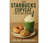 The Starbucks Copycat Recipe Book: Enjoy Café-Style Drinks and Bakery Treats with Inspired Recipes for Your Home Kitchen
