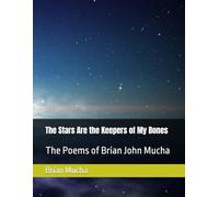The Stars Are the Keepers of My Bones: The Poems of Brian John Mucha