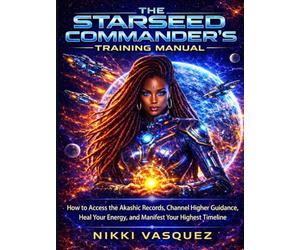 The Starseed Commander's Training Manual: How to Access the Akashic Records, Channel Higher Guidance, Heal Your Energy, and Manifest Your Highest Timeline (The Anuanna Chronicles)