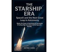 The Starship Era: SpaceX and the Next Great Leap in Astronomy: Master the Future of Astronomy by Harnessing 8 Cutting-Edge Innovations Behind SpaceX’s Starship