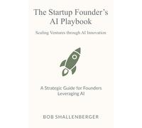 The Startup Founder’s AI Playbook: A Comprehensive Guide to Leveraging AI for Scaling and Operations (AI Playbook Series)