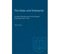 The State and Enterprise : Canadian Manufacturers and the Federal Government 1917-1931