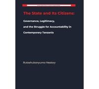 The State and Its Citizens: Governance, Legitimacy, and the Struggle for Accountability in Contemporary Tanzania