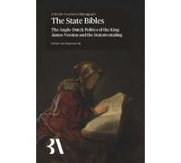 The State Bibles : The Anglo-Dutch Politics of the King James Version and the Statenvertaling