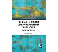 The State, Class and Developmentalism in South Korea: Development as Fetish (Routledge Advances in Korean Studies)