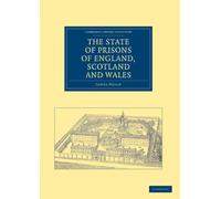 The State Of Prisons Of England, Scotland And Wales: Not for the Debtor Only, but for Felons Also, and Other Less Criminal Offenders (Cambridge ... - British and Irish History, 19th Century)