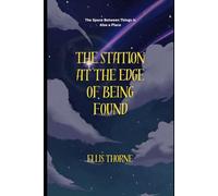 The Station at the Edge of Being Found: The Space Between Things is Also a Place: 3 (Ellis Thorne)