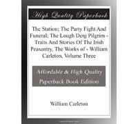 The Station; The Party Fight And Funeral; The Lough Derg Pilgrim - Traits And Stories Of The Irish Peasantry, The Works of - William Carleton, Volume Three