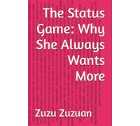 The Status Game: Why She Always Wants More (Decoding Her Desire: The Psychology of Women’s Attraction)