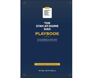 The Stay-at-Home Dad Playbook: The only guidebook you need to master the most important job you'll ever have.
