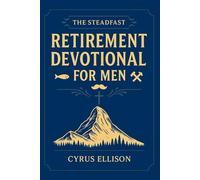 The Steadfast Retirement Devotional for Men: 52 Weeks of 3-Minute Devotions for Gifts of Faith, Purpose, and Building a Legacy in Your Next Chapter (The Eternal Gift: Lumière Series)