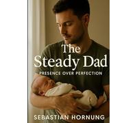 The Steady Dad: Presence Over Perfection