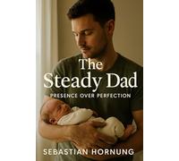 The Steady Dad: Presence Over Perfection