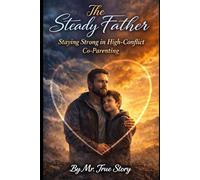 The Steady Father: Staying Strong Through High-Conflict Co-Parenting