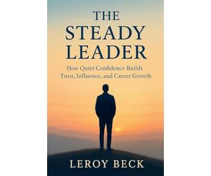 The Steady Leader: How Quiet Confidence Builds Trust, Influence, and Career Growth