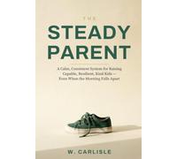The Steady Parent: A Calm, Consistent System for Raising Capable, Resilient, Kind Kids - Even When the Morning Falls Apart