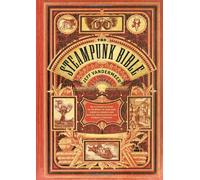 The Steampunk Bible: An Illustrated Guide to the World of Imaginary Airships, Corsets and Goggles, Mad Scientists, and Strange Literature