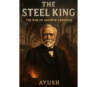 The Steel King: The Rise Of Andrew Carnegie