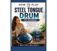 THE STEEL TONGUE DRUM FOR BEGINNERS: Complete Beginner’s Guide to Playing, Practicing, and Falling in Love with Your Instrument