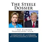 The Steele Dossier: " The Clinton Propaganda Scam "