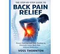The Step-by-Step Guide to Back Pain Relief: Proven Exercises and Daily Routines to Eliminate Lower Back Pain Without Medication