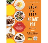 The Step-by-Step Instant Pot Cookbook: 100 Simple Recipes for Spectacular Results--with Photographs of Every Step