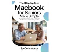 The Step-by-Step MacBook for Seniors Made Simple: The Complete Beginner’s Guide to Using Your MacBook Easily and Fearlessly After 60