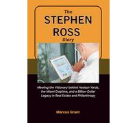 THE STEPHEN ROSS STORY: Meeting the Visionary behind Hudson Yards, the Miami Dolphins, and a Billion-Dollar Legacy in Real Estate and Philanthropy: 32 ... Minds: Stories of Grit and Greatness)