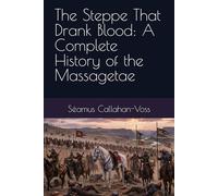 The Steppe That Drank Blood: A Complete History of the Massagetae