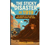The Sticky Disaster of 1919: The History of the Great Molasses Flood For Kids (Famous Disasters For Kids)
