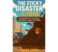 The Sticky Disaster of 1919: The History of the Great Molasses Flood For Kids (Famous Disasters For Kids)