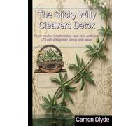 The Sticky Willy Cleavers Detox: Flush swollen lymph nodes, heal skin, and clear UTIs with a forgotten spring tonic weed (Rooting Against You)