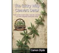 The Sticky Willy Cleavers Detox: Flush swollen lymph nodes, heal skin, and clear UTIs with a forgotten spring tonic weed (Rooting Against You)