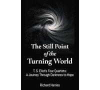 The Still Turning Point of the World: T. S. Eliot's Four Quartets A Journey Through Darkness to Hope