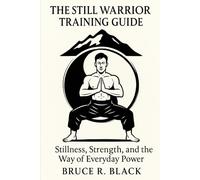 The Still Warrior Training Guide: Stillness, Strength, and the Way of Everyday Power
