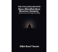 The Stillness Method: How Mindful Rest Rewires Anxiety, Restores Focus, and Changes everything