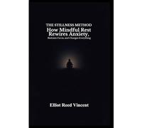 The Stillness Method: How Mindful Rest Rewires Anxiety, Restores Focus, and Changes everything