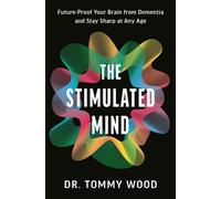 The Stimulated Mind : A Breakthrough Plan to Future-Proof Your Brain from Dementia and Stay Sharp at Any Age