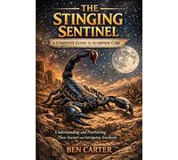 THE STINGING SENTINEL: A COMPLETE GUIDE TO SCORPION CARE: Understanding and Nurturing These Ancient and Intriguing Arachnids