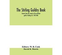 The Stirling guildry book. Extracts from the records of the merchant guild of Stirling A.D. 1592-1846
