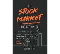The Stock Market For Beginners: A Young Adult & Teenage Investor's Comprehensive Guide to Making Money on the Stockmarket (Wealth Creation for Teenagers and Young Adults)